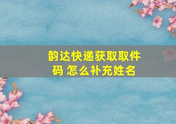 韵达快递获取取件码 怎么补充姓名